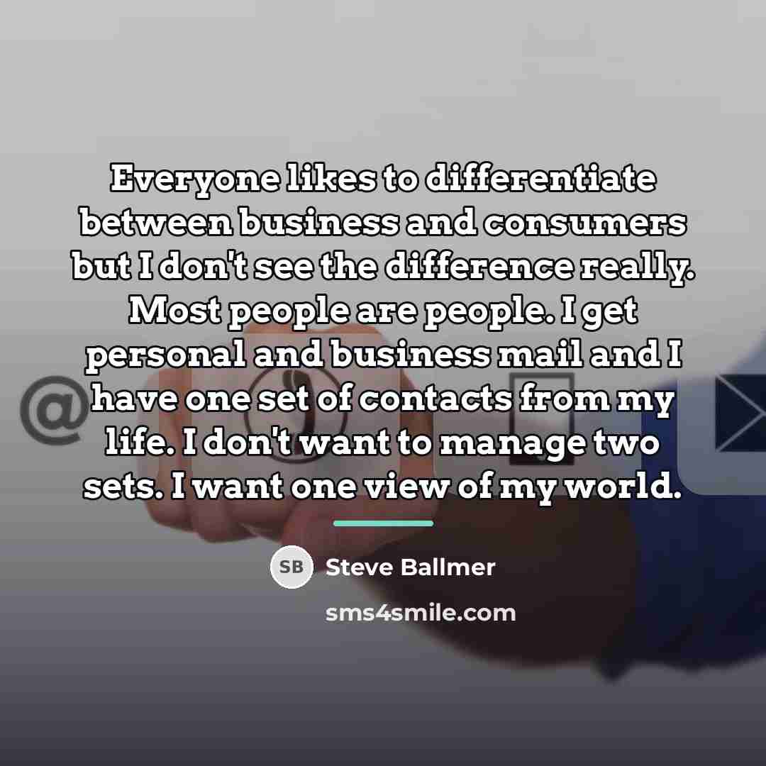 “Everyone likes to differentiate between business and consumers but I…” quote by Steve Ballmer