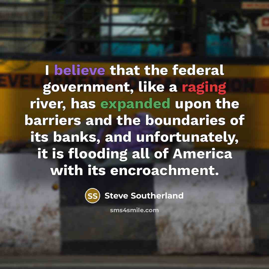 “I believe that the federal government, like a raging river,…” quote by Steve Southerland