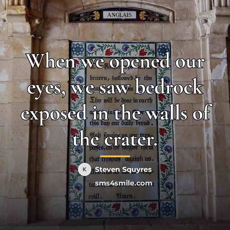 “When we opened our eyes, we saw bedrock exposed in…” quote by Steven Squyres