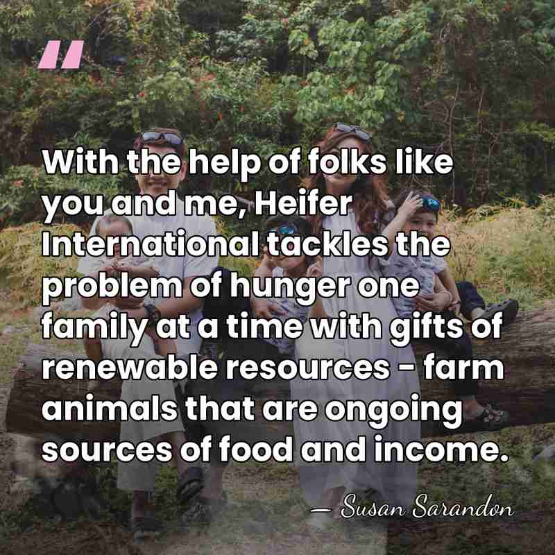 With the help of folks like you and me, Heifer International tackles&hellip; - Susan Sarandon