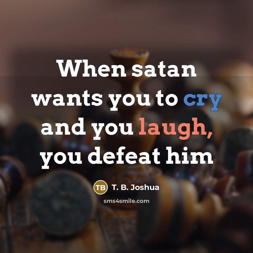 “When satan wants you to cry and you laugh, you…” quote by T. B. Joshua