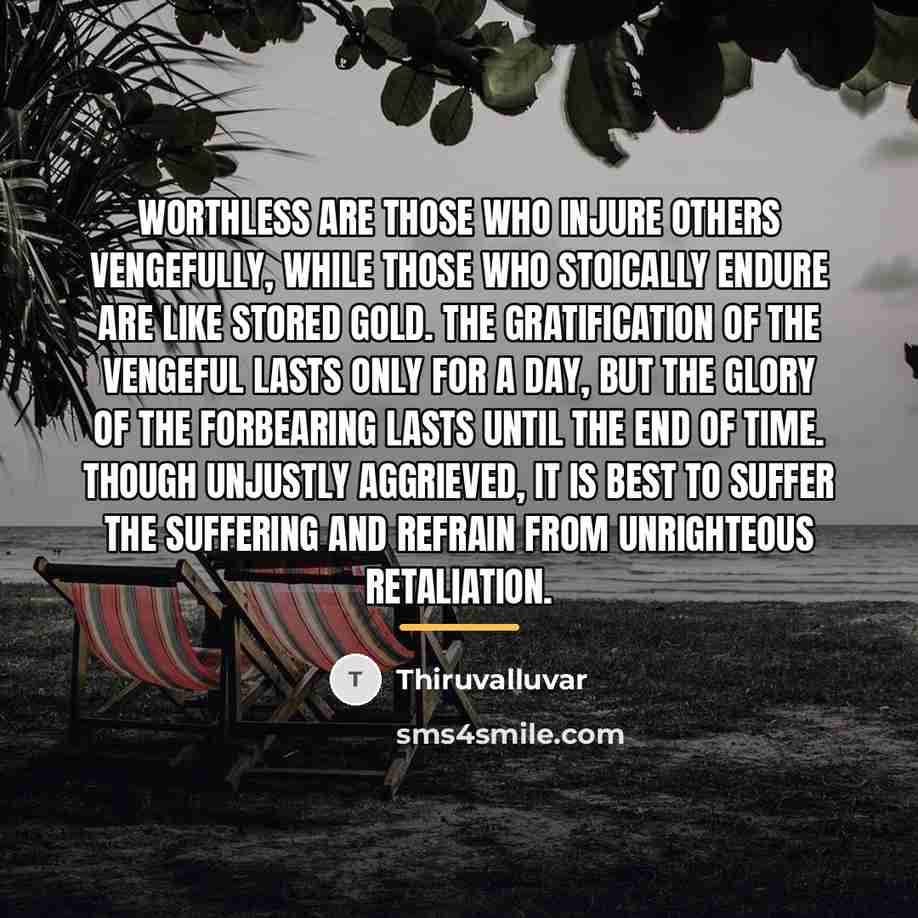 “Worthless are those who injure others vengefully, while those who…” quote by Thiruvalluvar