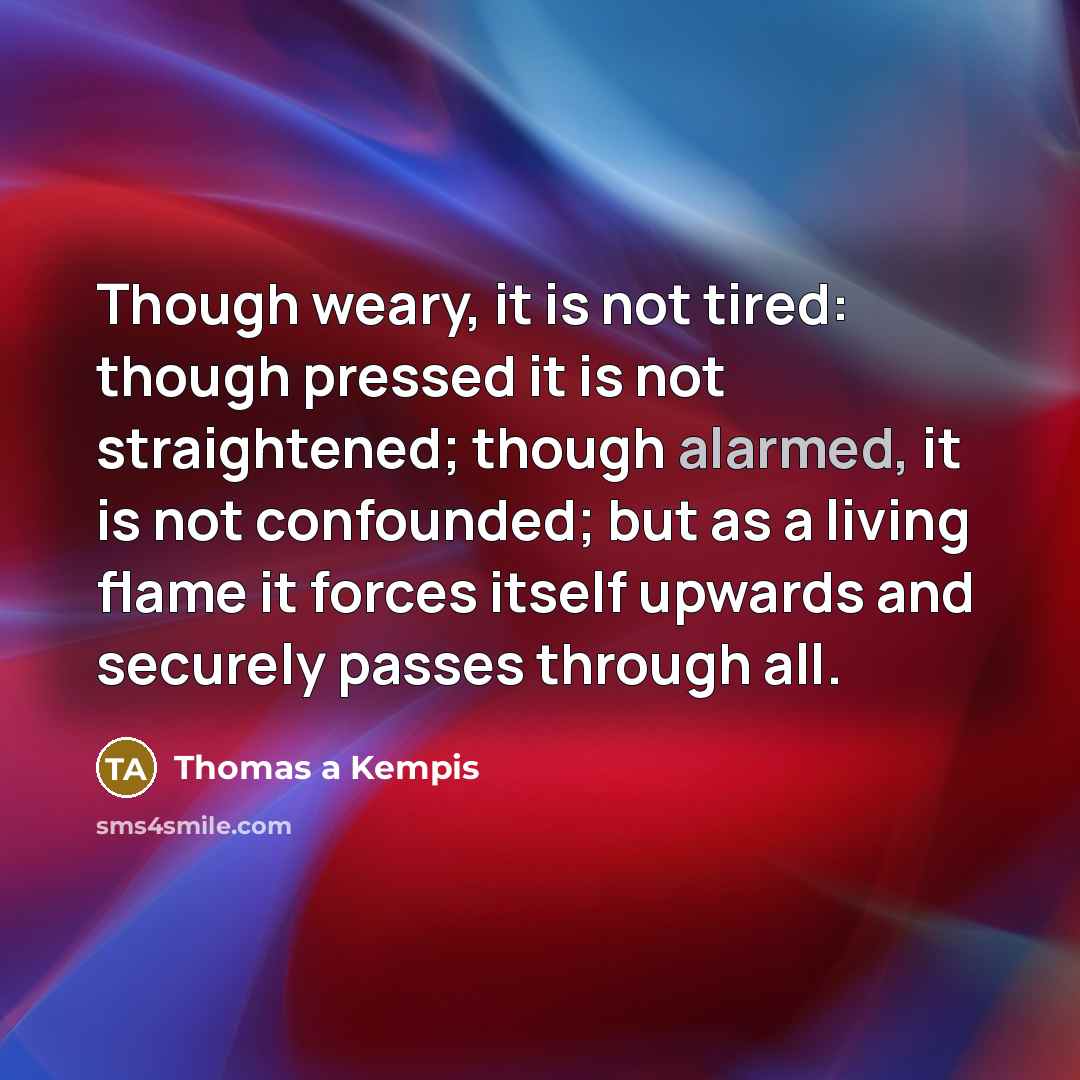 “Though weary, it is not tired: though pressed it is…” quote by Thomas a Kempis