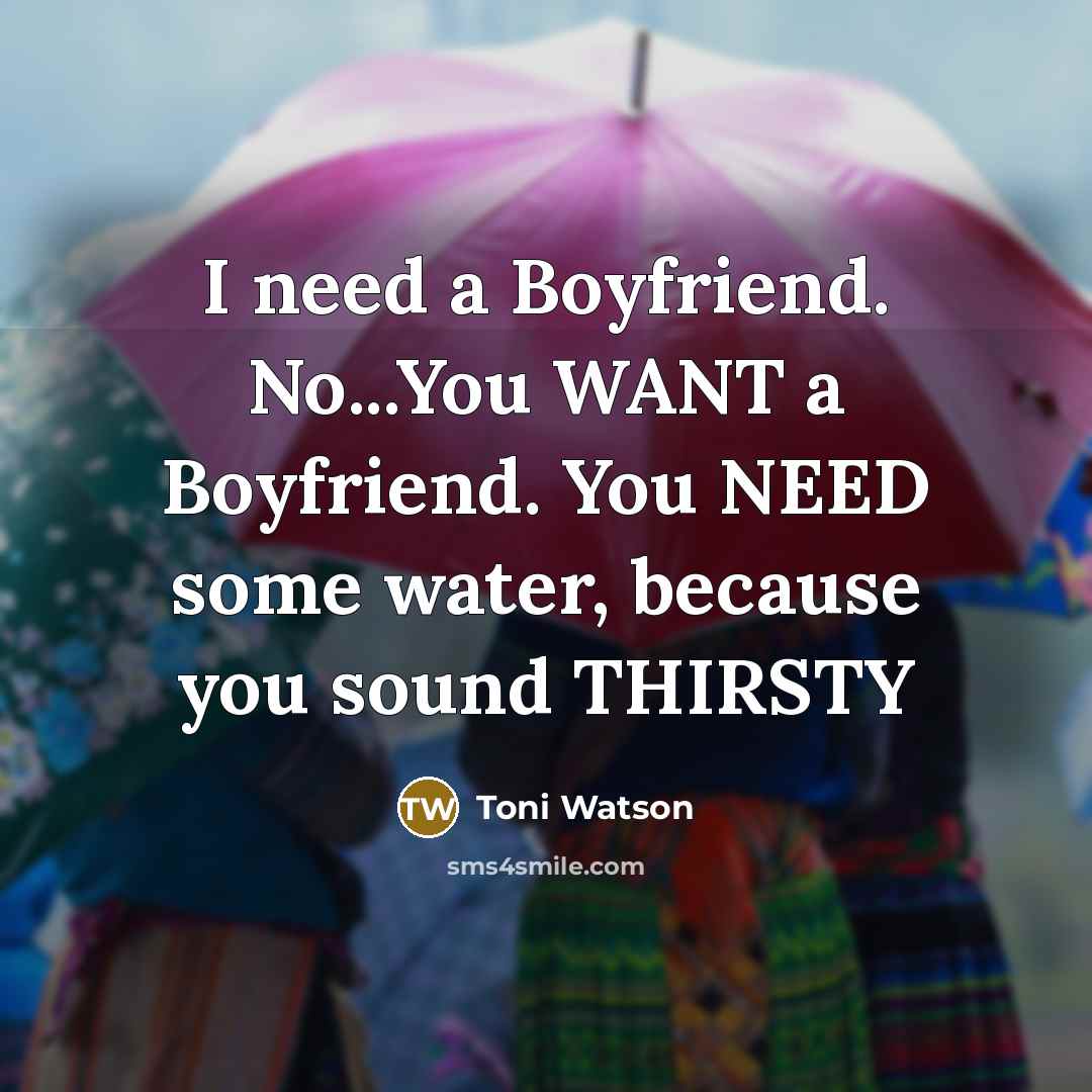 “I need a Boyfriend. No...You WANT a Boyfriend. You NEED…” quote by Toni Watson