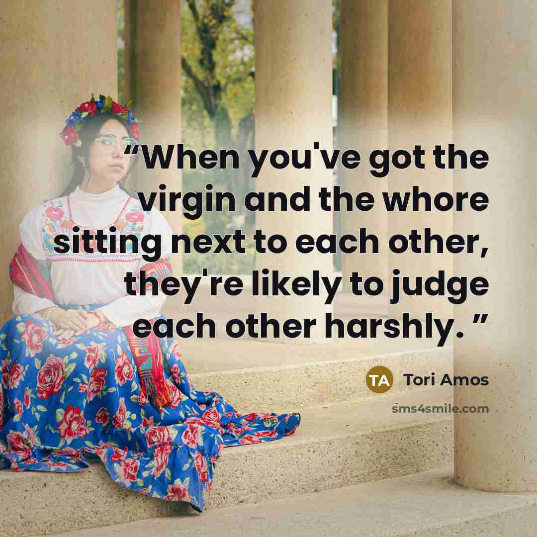 “When you've got the virgin and the whore sitting next to each other, they're likely to judge each other harshly.” quote by Tori Amos