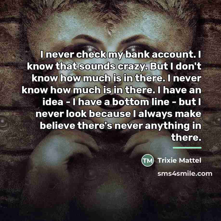 “I never check my bank account. I know that sounds…” quote by Trixie Mattel