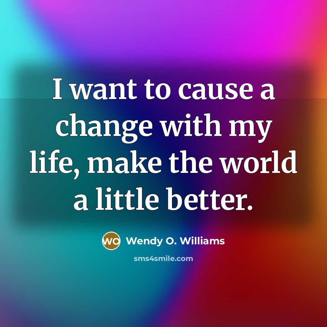 “I want to cause a change with my life, make…” quote by Wendy O. Williams