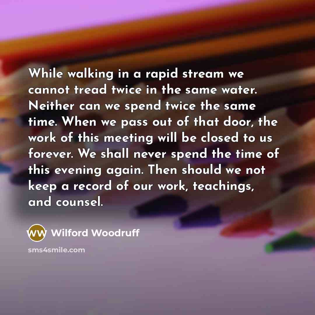 “While walking in a rapid stream we cannot tread twice…” quote by Wilford Woodruff