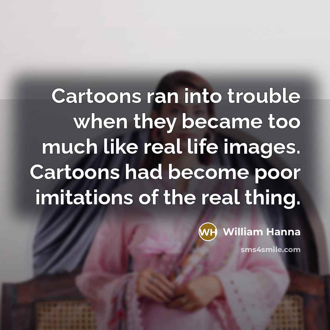 “Cartoons ran into trouble when they became too much like…” quote by William Hanna