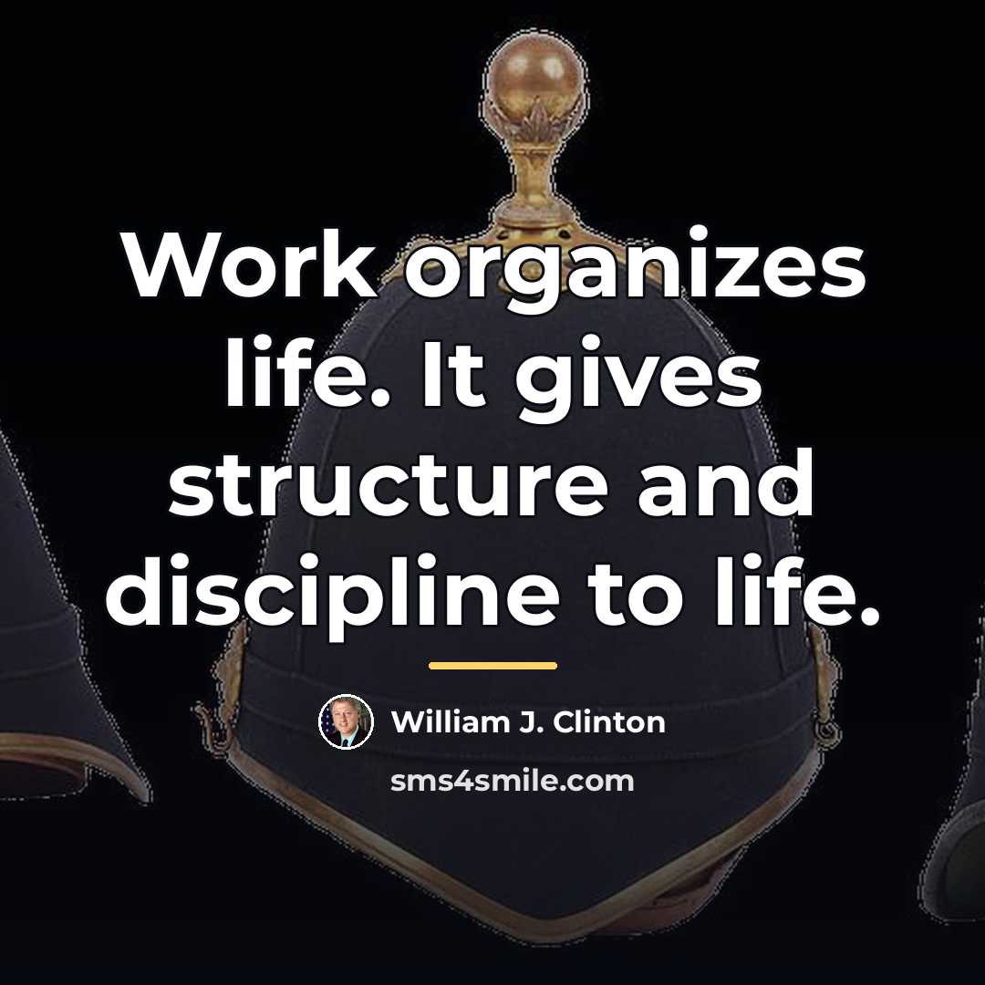 “Work organizes life. It gives structure and discipline to life.…” quote by William J. Clinton