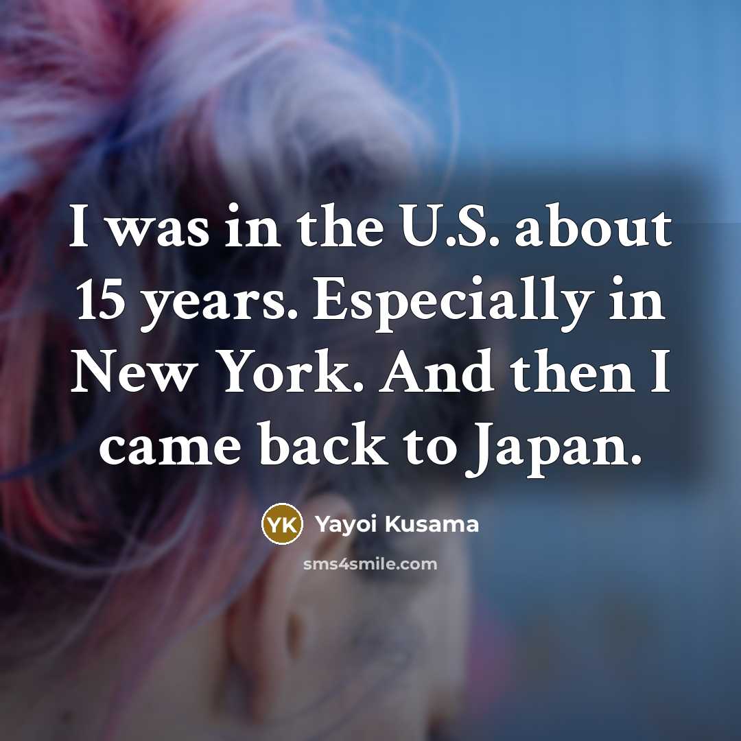 “I was in the U.S. about 15 years. Especially in…” quote by Yayoi Kusama