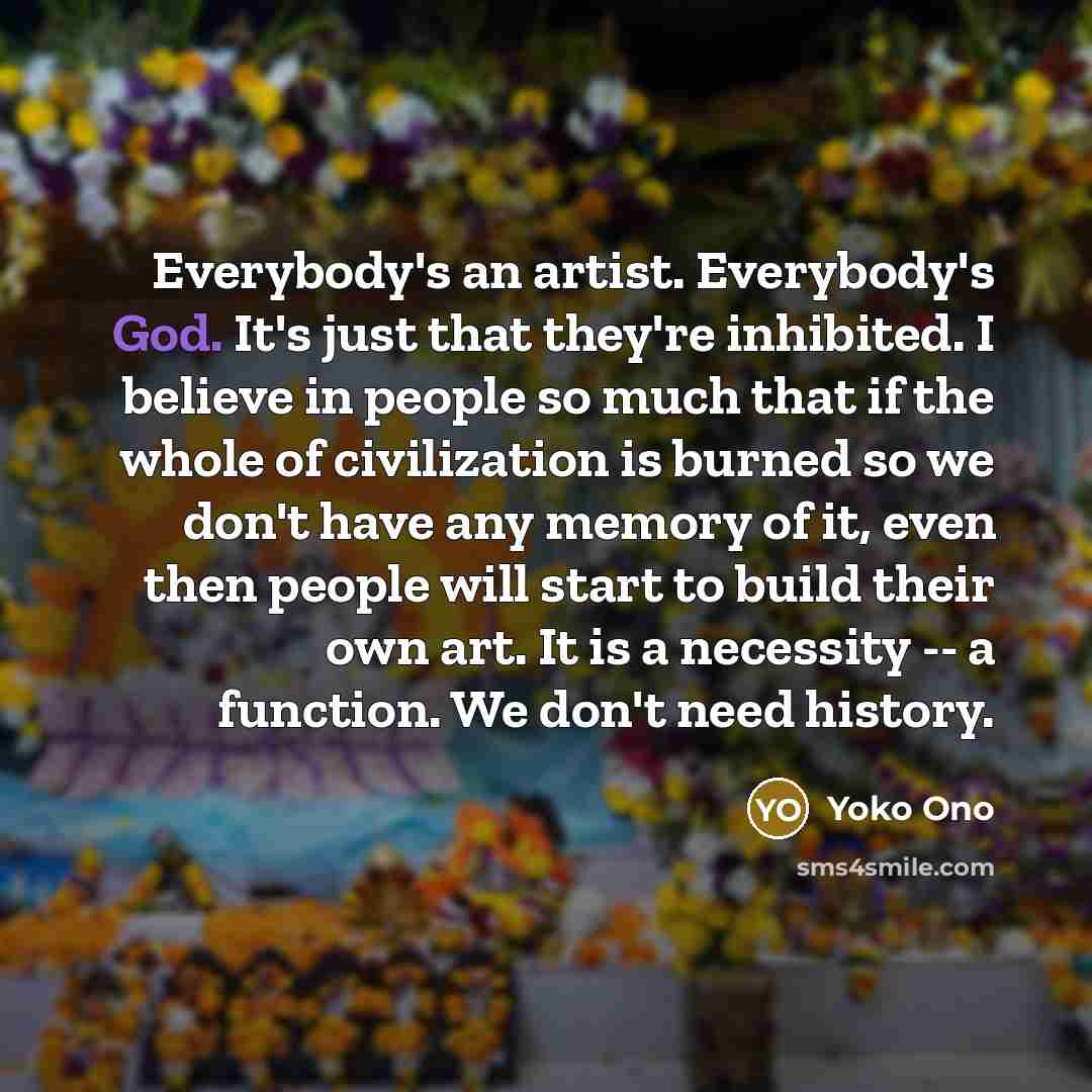 “Everybody's an artist. Everybody's God. It's just that they're inhibited.…” quote by Yoko Ono