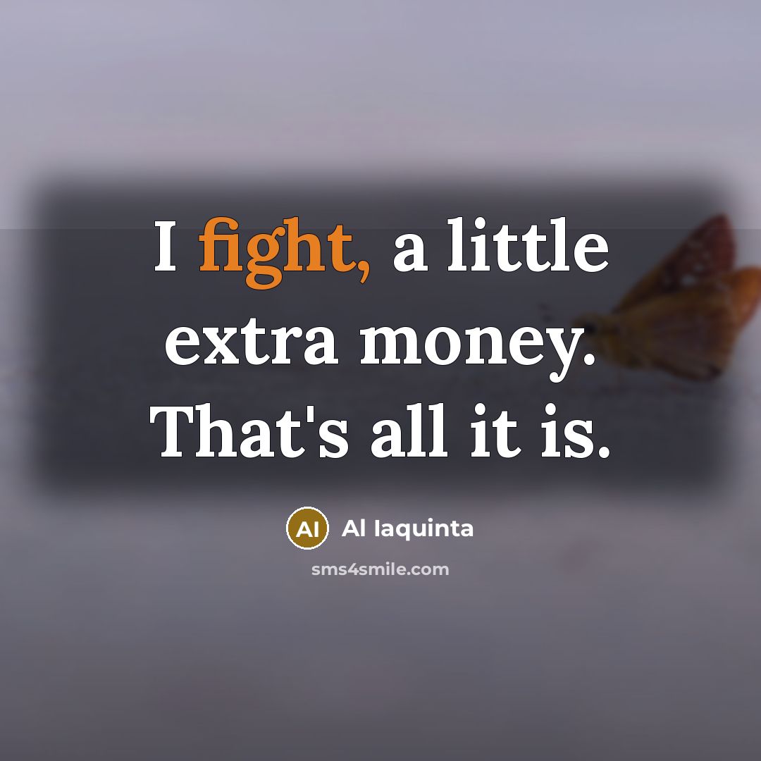 “I fight, a little extra money. That's all it is.…” quote by Al Iaquinta