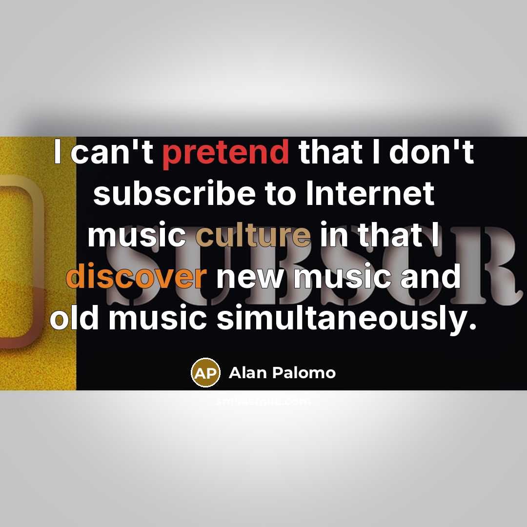 “I can't pretend that I don't subscribe to Internet music…” quote by Alan Palomo