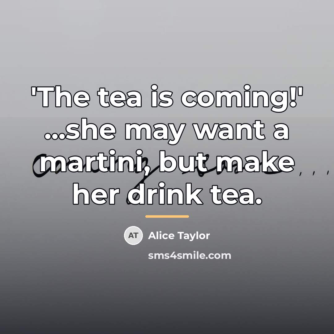 “'The tea is coming!' ...she may want a martini, but…” quote by Alice Taylor
