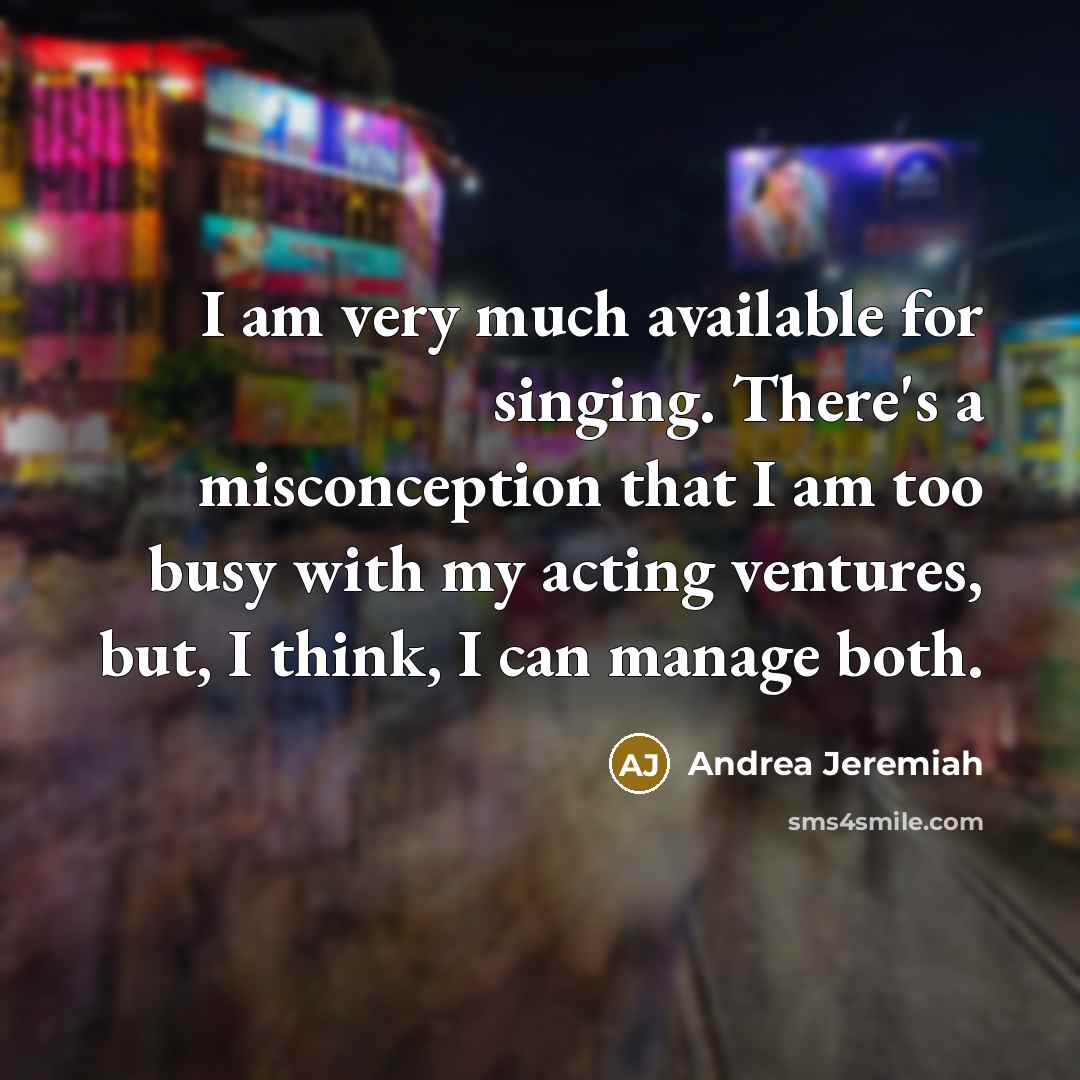 “I am very much available for singing. There's a misconception…” quote by Andrea Jeremiah