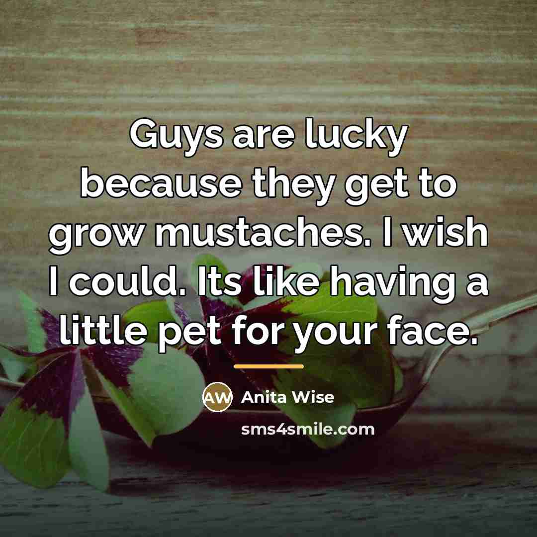 “Guys are lucky because they get to grow mustaches. I…” quote by Anita Wise