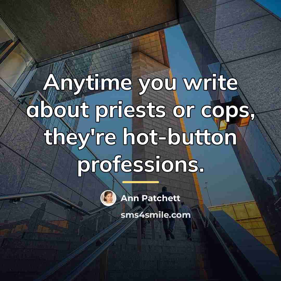 “Anytime you write about priests or cops, they're hot-button professions.…” quote by Ann Patchett