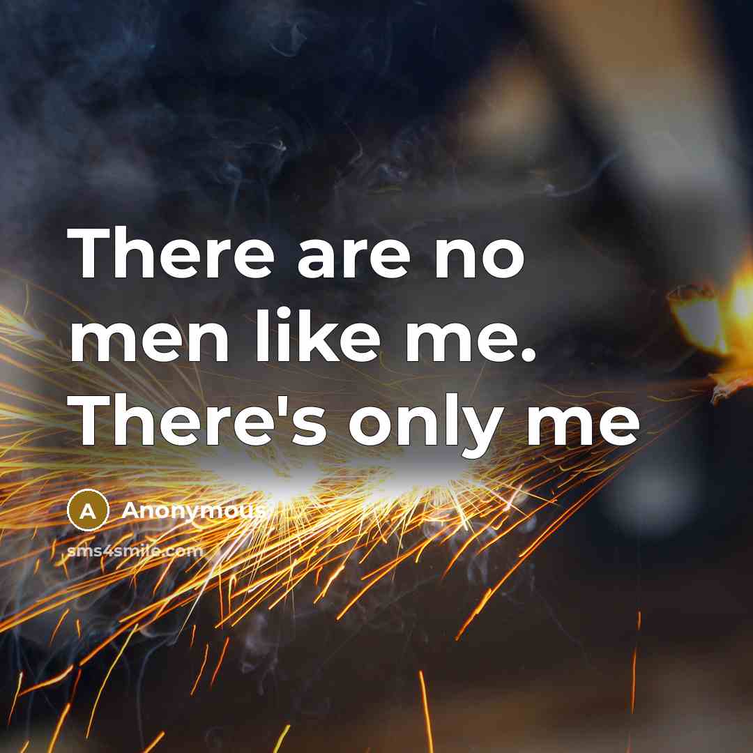 “There are no men like me. There's only me…” quote by Anonymous