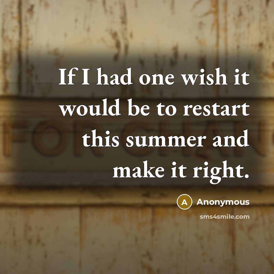 “If I had one wish it would be to restart this summer and make it right.” quote by Anonymous