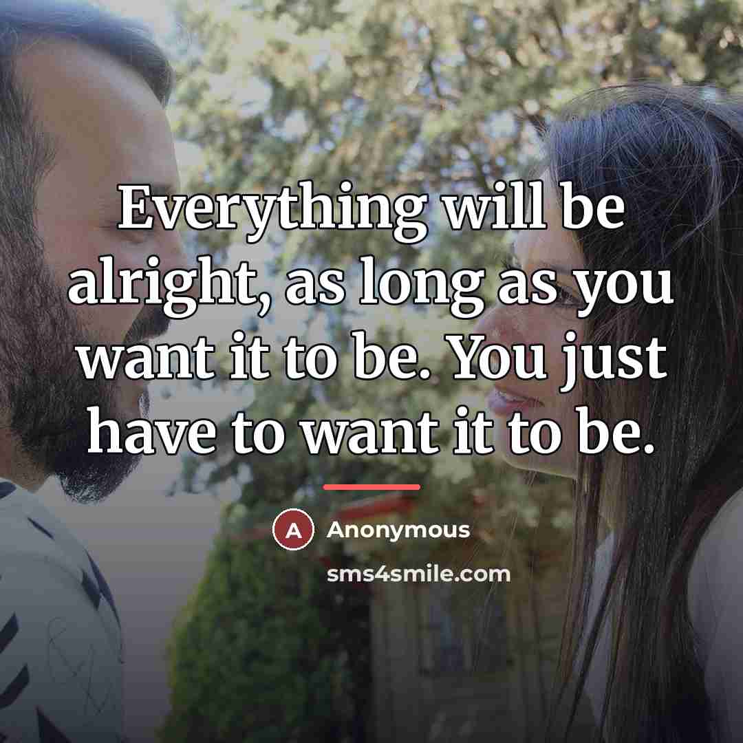 “Everything will be alright, as long as you want it…” quote by Anonymous