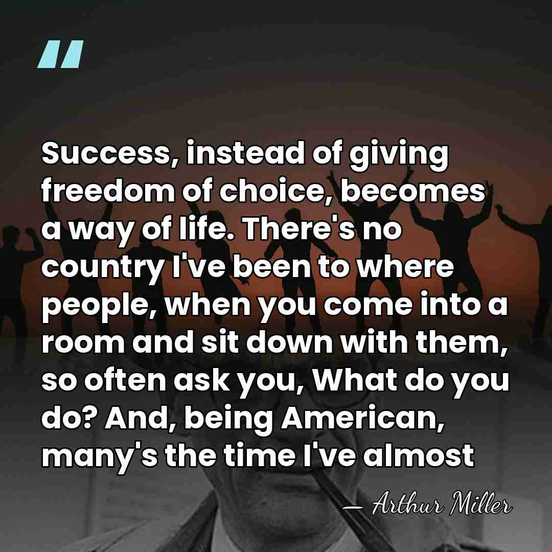 Success, instead of giving freedom of choice, becomes a way of life.&hellip; - Arthur Miller