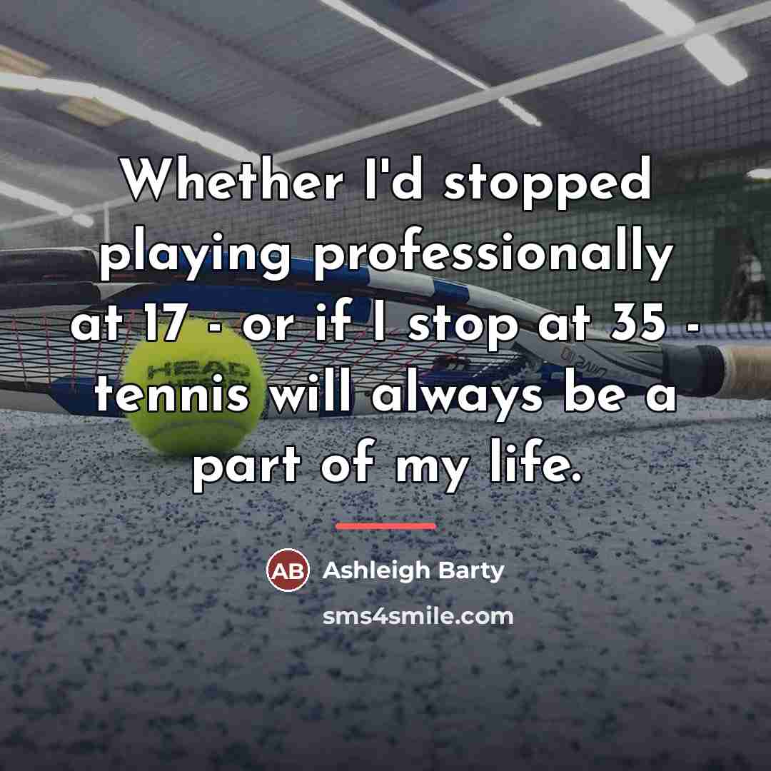 “Whether I'd stopped playing professionally at 17 - or if…” quote by Ashleigh Barty