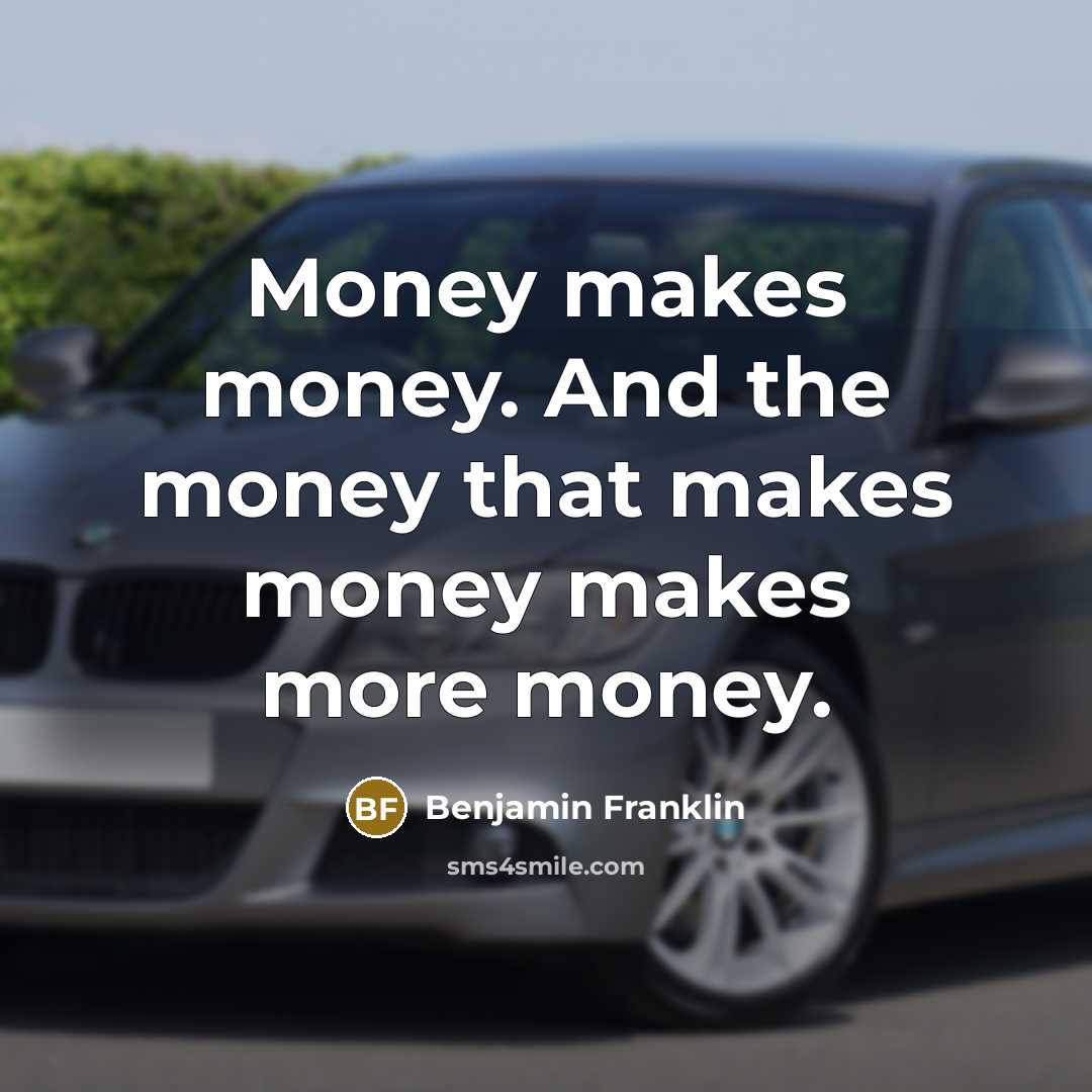 “Money makes money. And the money that makes money makes more money.” quote by Benjamin Franklin