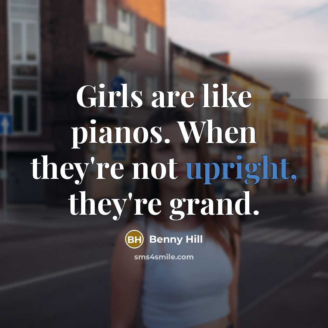 “Girls are like pianos. When they're not upright, they're grand.…” quote by Benny Hill