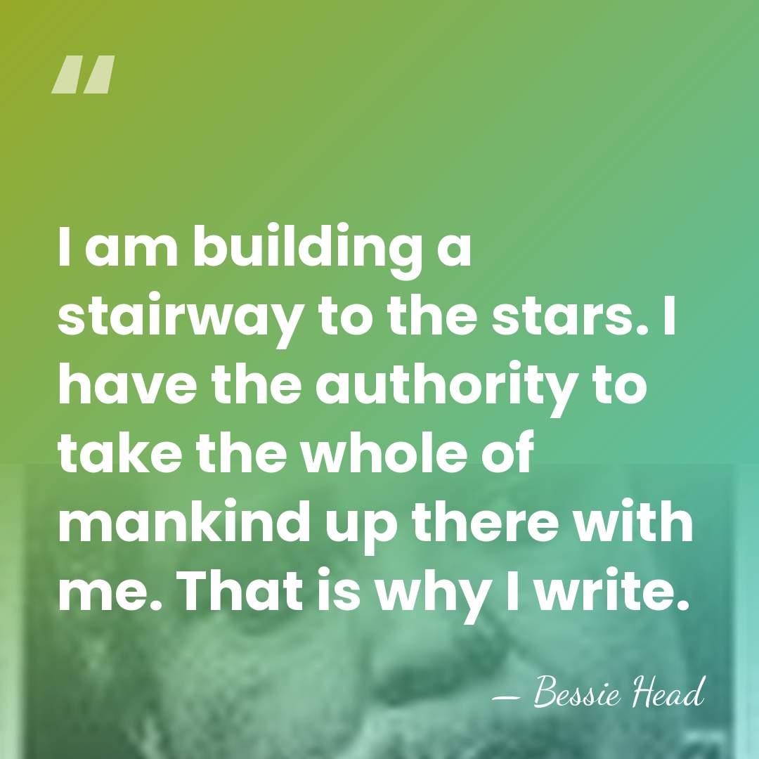 I am building a stairway to the stars. I have the authority&hellip; - Bessie Head