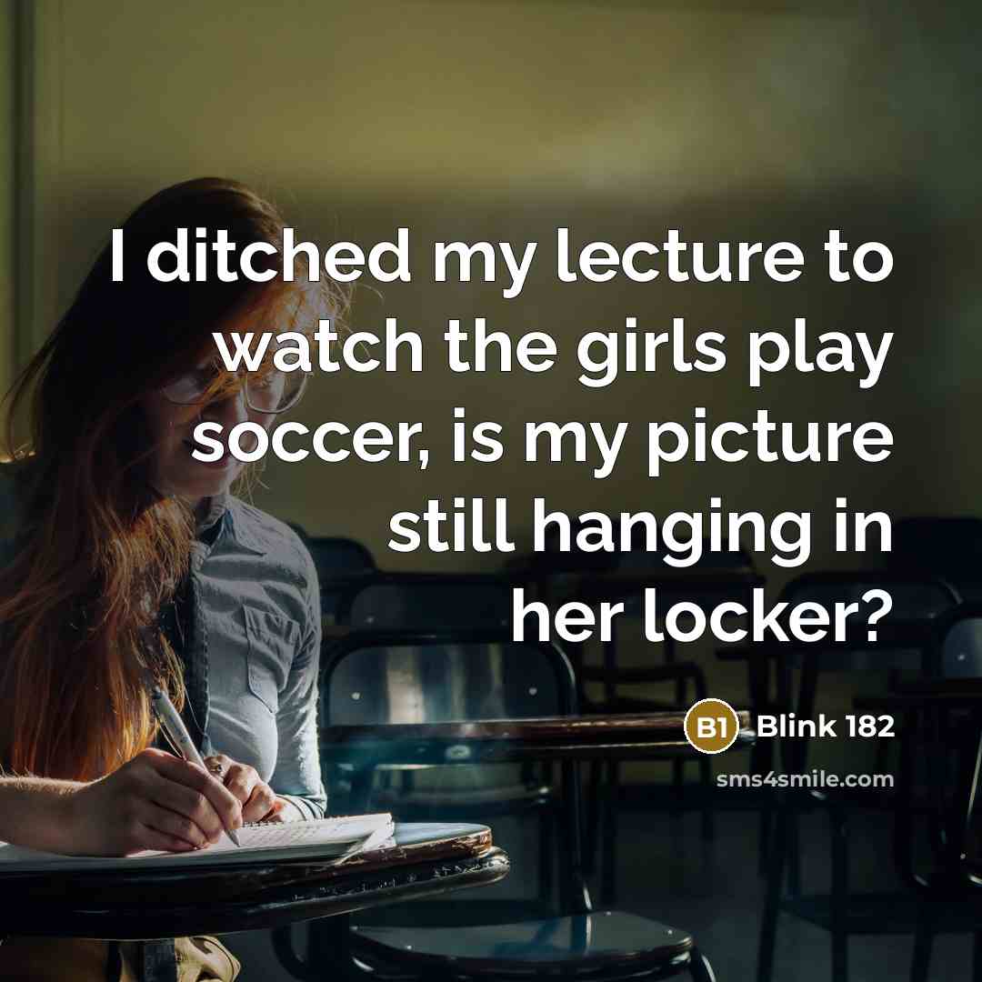 “I ditched my lecture to watch the girls play soccer,…” quote by Blink 182