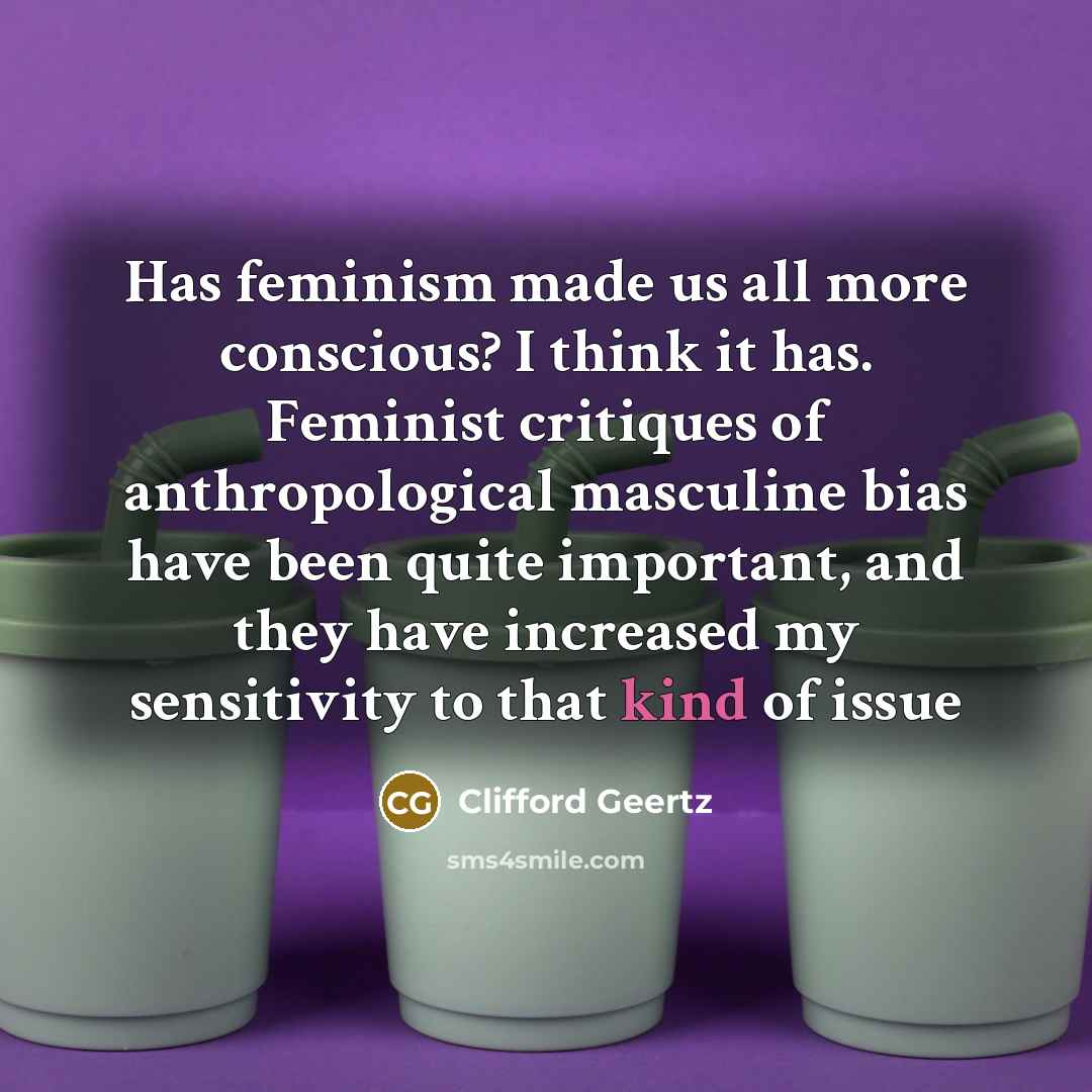 “Has feminism made us all more conscious? I think it…” quote by Clifford Geertz