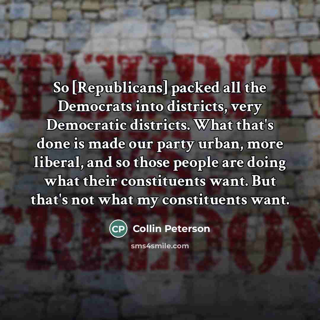 “So [Republicans] packed all the Democrats into districts, very Democratic…” quote by Collin Peterson