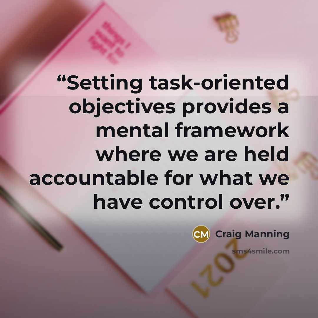 “Setting task-oriented objectives provides a mental framework where we are held accountable for what we have control over.” quote by Craig Manning