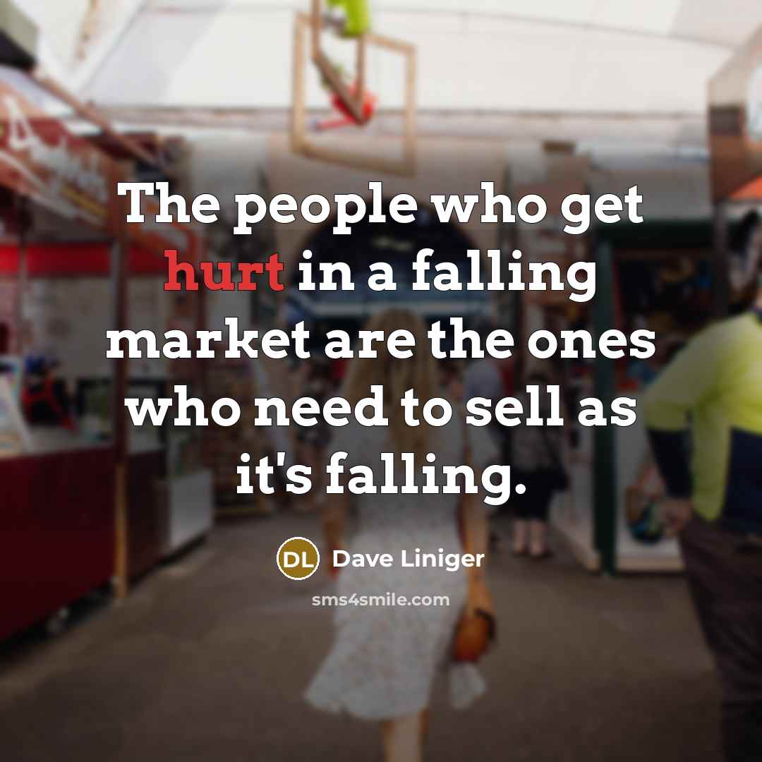 “The people who get hurt in a falling market are the ones who need to sell as it's falling.” quote by Dave Liniger