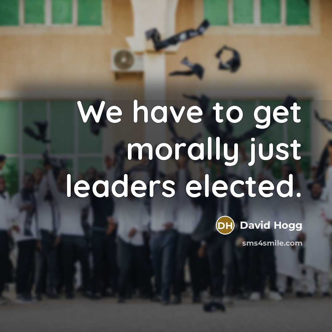 “We have to get morally just leaders elected.…” quote by David Hogg