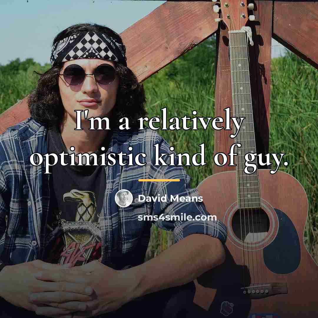 “I'm a relatively optimistic kind of guy.…” quote by David Means