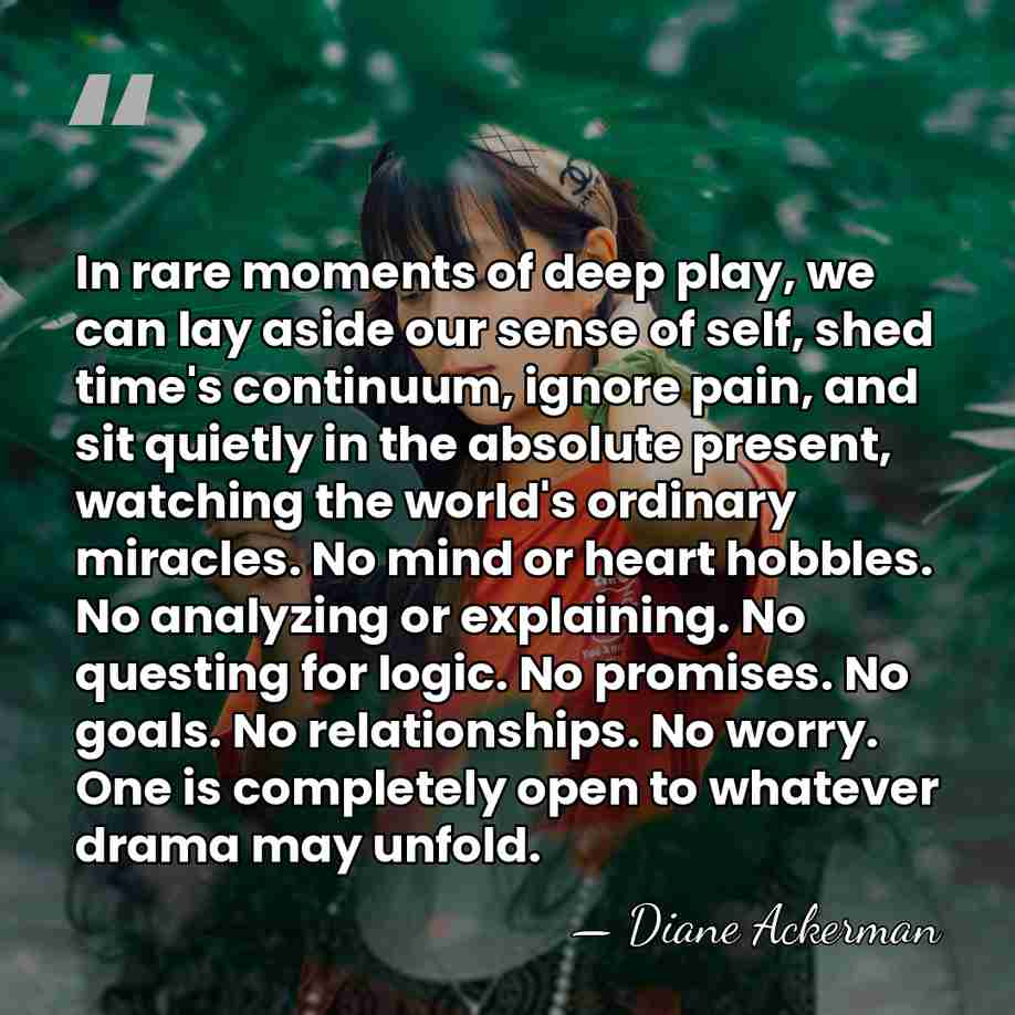 In rare moments of deep play, we can lay aside our sense&hellip; - Diane Ackerman