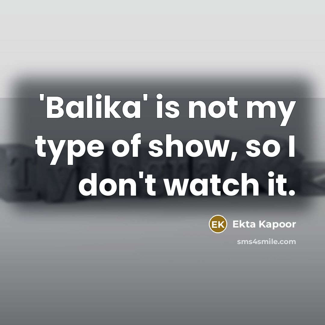 “'Balika' is not my type of show, so I don't…” quote by Ekta Kapoor