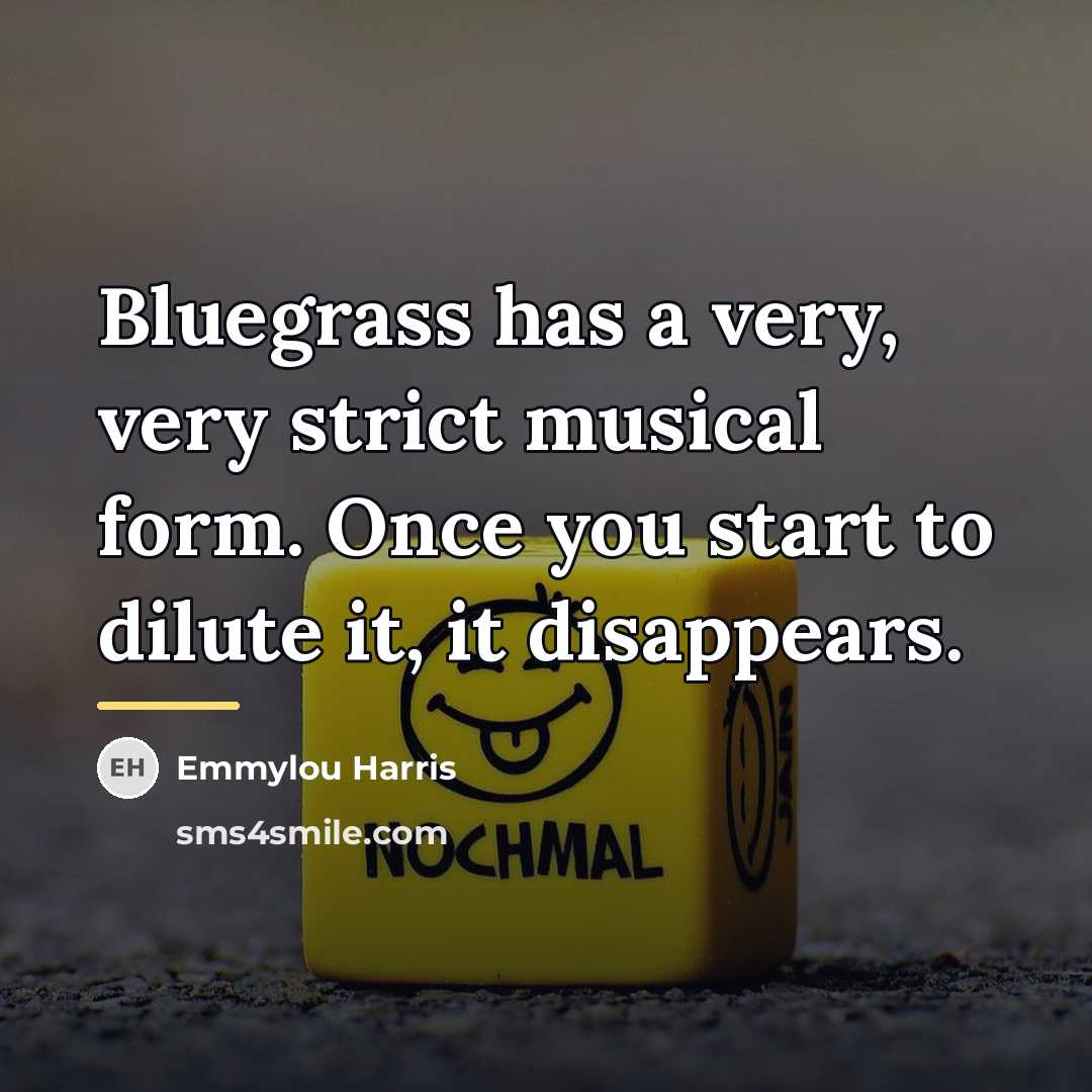“Bluegrass has a very, very strict musical form. Once you…” quote by Emmylou Harris