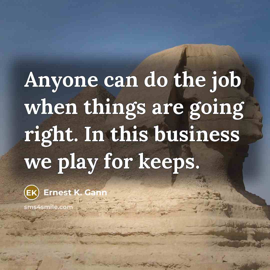 “Anyone can do the job when things are going right.…” quote by Ernest K. Gann