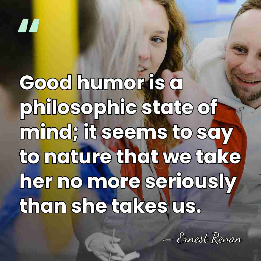 Good humor is a philosophic state of mind; it seems to say&hellip; - Ernest Renan