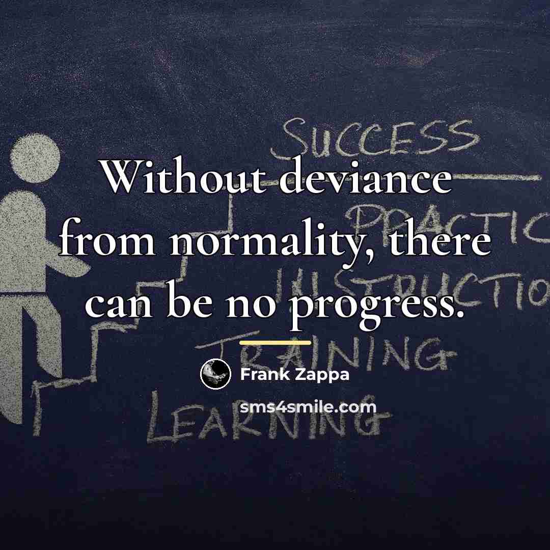 “Without deviance from normality, there can be no progress.…” quote by Frank Zappa