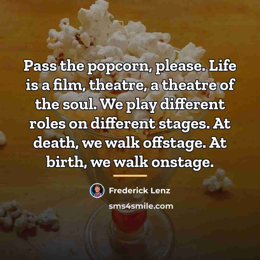 “Pass the popcorn, please. Life is a film, theatre, a…” quote by Frederick Lenz