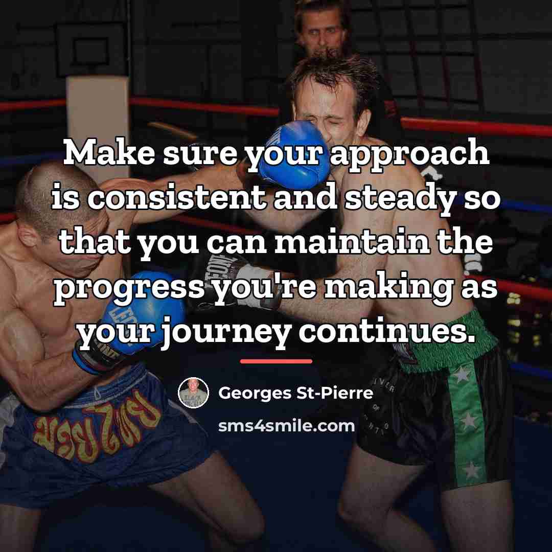 “Make sure your approach is consistent and steady so that…” quote by Georges St-Pierre