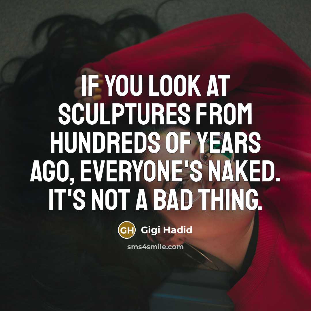“If you look at sculptures from hundreds of years ago, everyone's naked. It's not a bad thing.” quote by Gigi Hadid