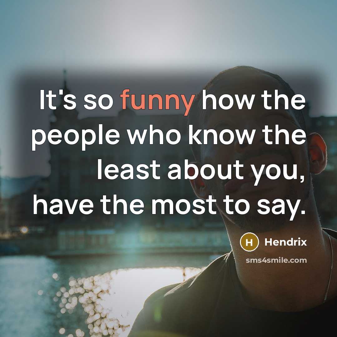 “It's so funny how the people who know the least about you, have the most to say.” quote by HENDRIX