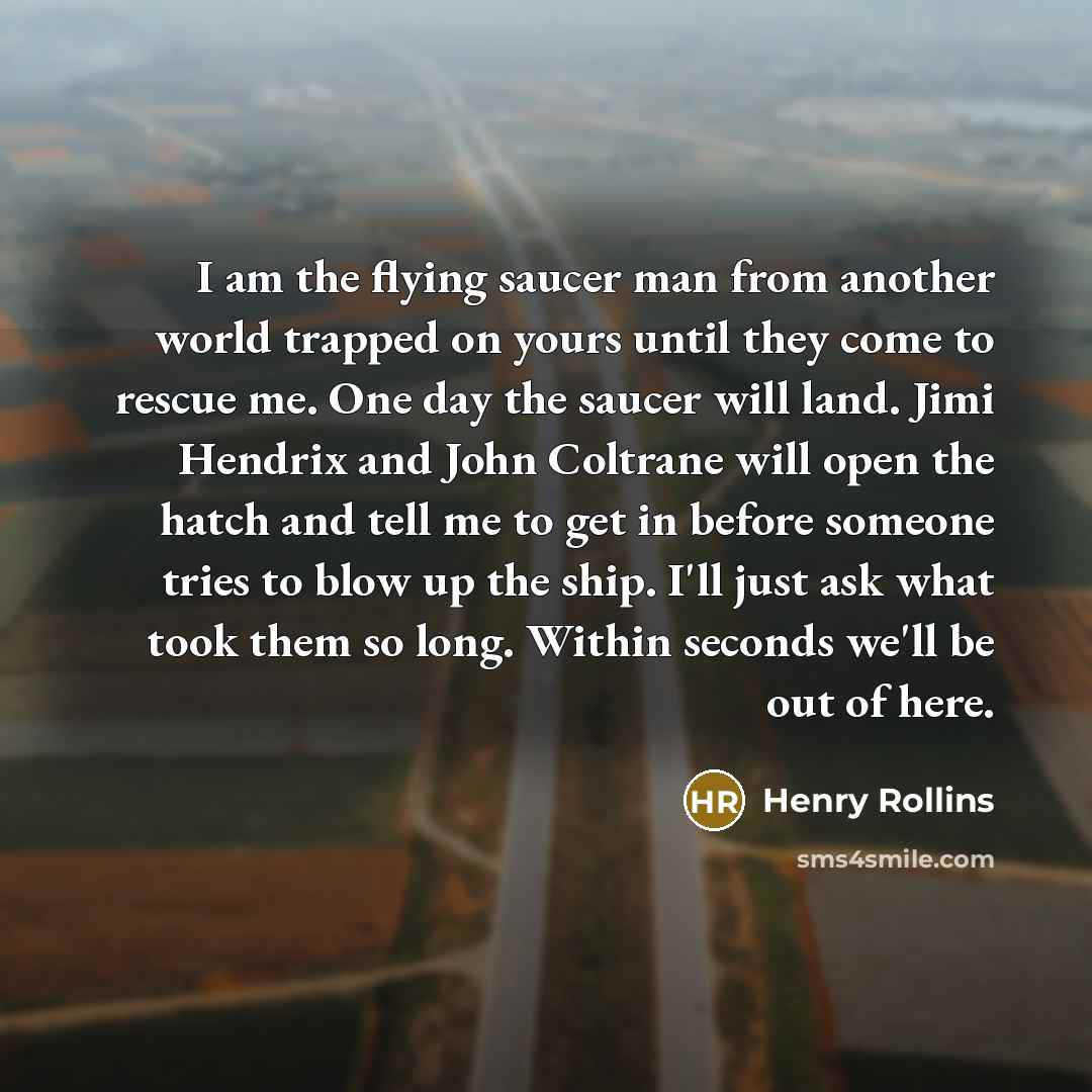 “I am the flying saucer man from another world trapped…” quote by Henry Rollins