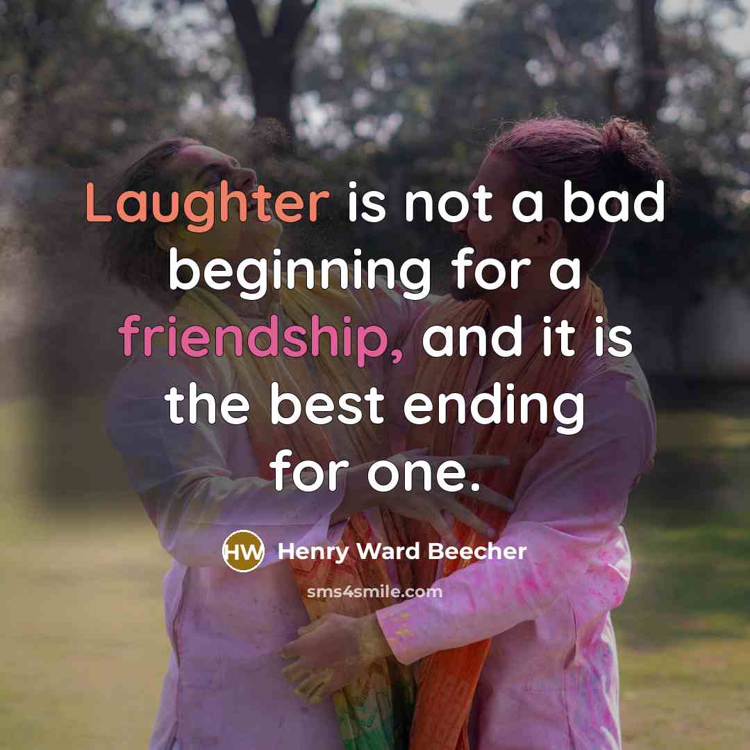 “Laughter is not a bad beginning for a friendship, and it is the best ending for one.” quote by Henry Ward Beecher