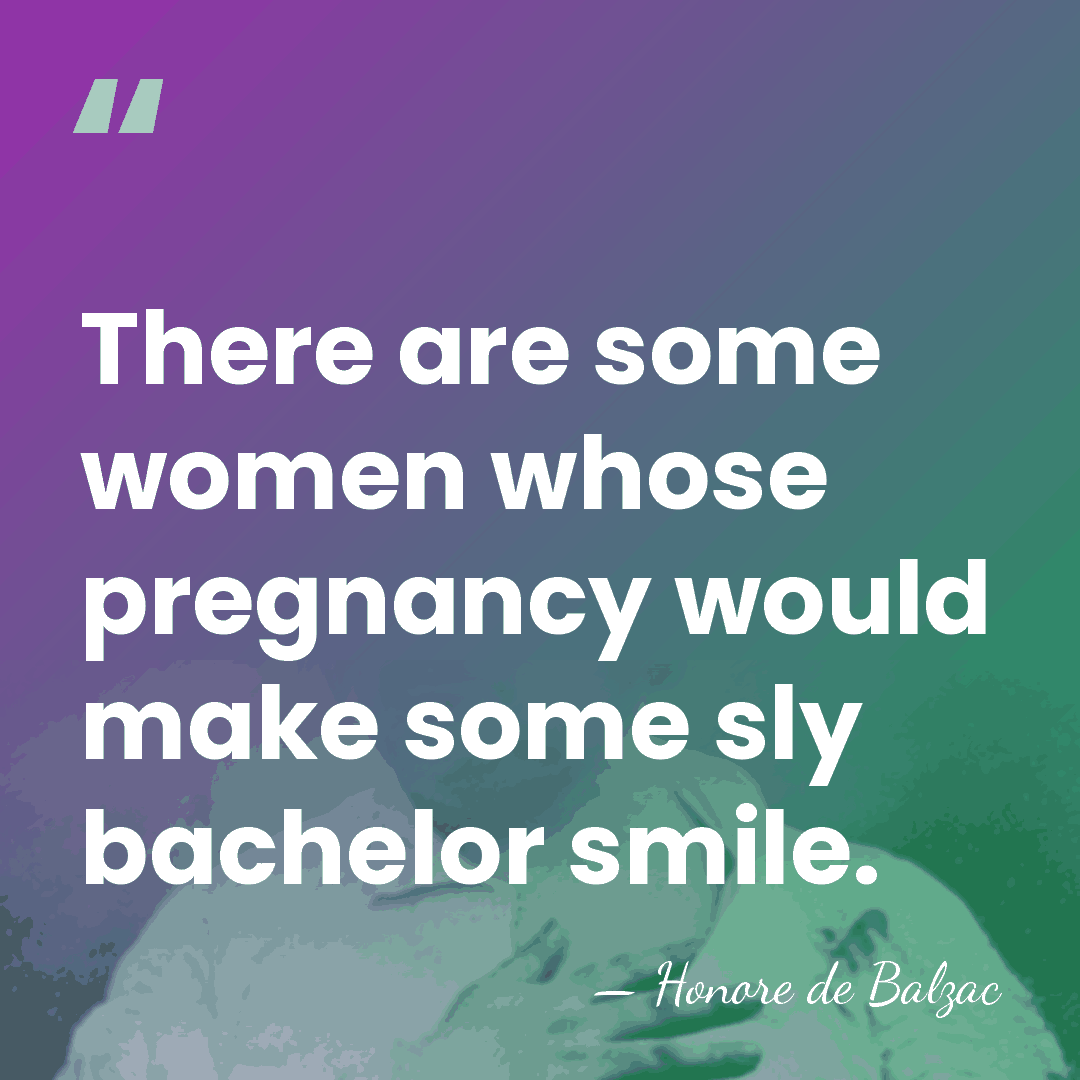 There are some women whose pregnancy would make some sly bachelor smile. - HonorÈ De Balzac
